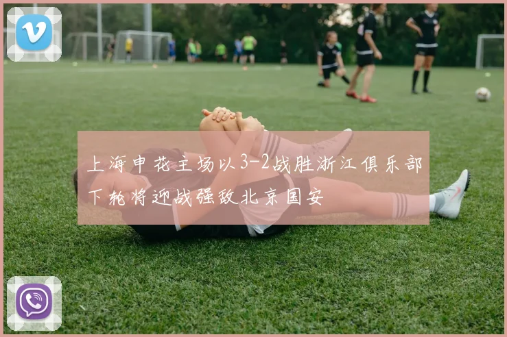 上海申花主场以3-2战胜浙江俱乐部下轮将迎战强敌北京国安