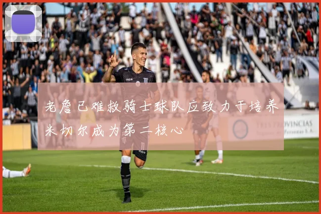 老詹已难救骑士球队应致力于培养米切尔成为第二核心