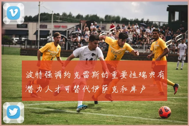 波特强调约克雷斯的重要性瑞典有潜力人才可替代伊萨克和库卢