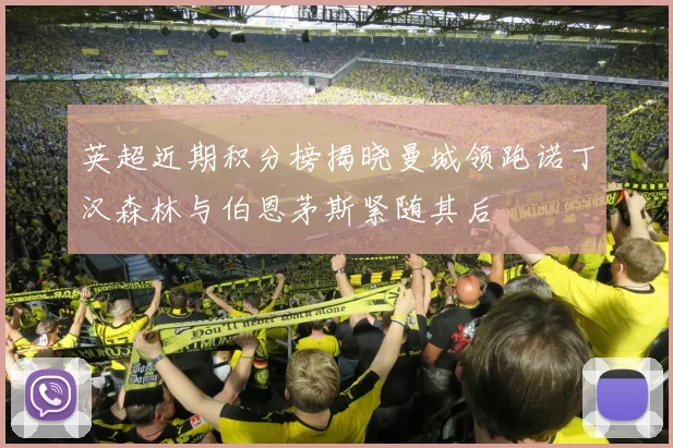 英超近期积分榜揭晓曼城领跑诺丁汉森林与伯恩茅斯紧随其后