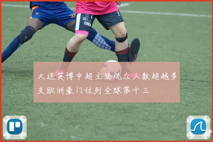 大连英博中超主场观众人数超越多支欧洲豪门位列全球第十三