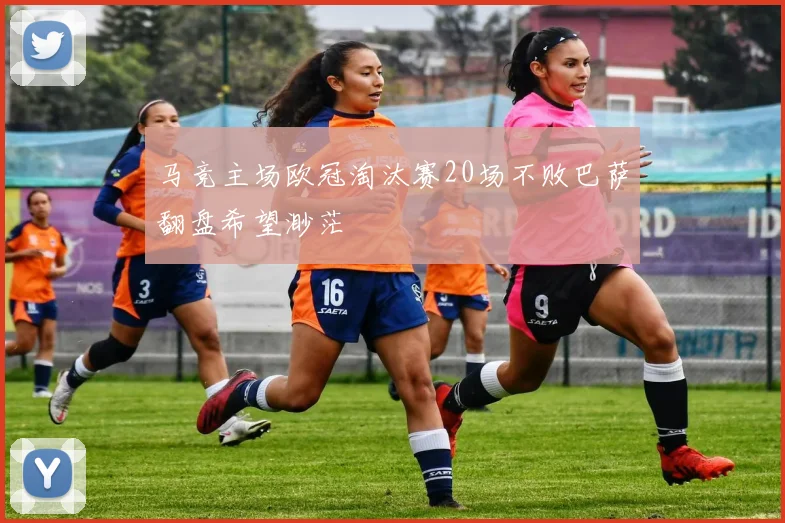 马竞主场欧冠淘汰赛20场不败巴萨翻盘希望渺茫