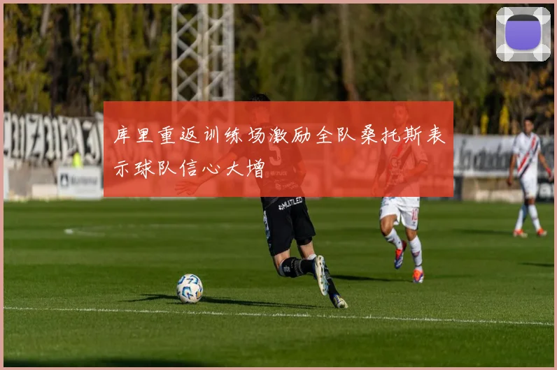 库里重返训练场激励全队桑托斯表示球队信心大增
