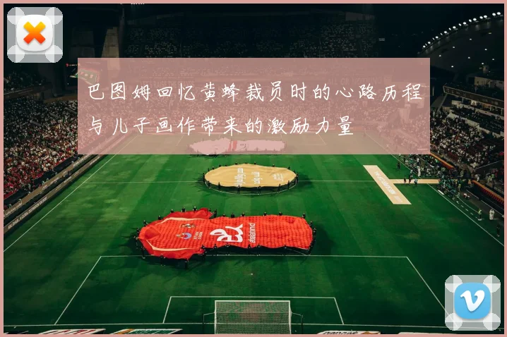 巴图姆回忆黄蜂裁员时的心路历程与儿子画作带来的激励力量