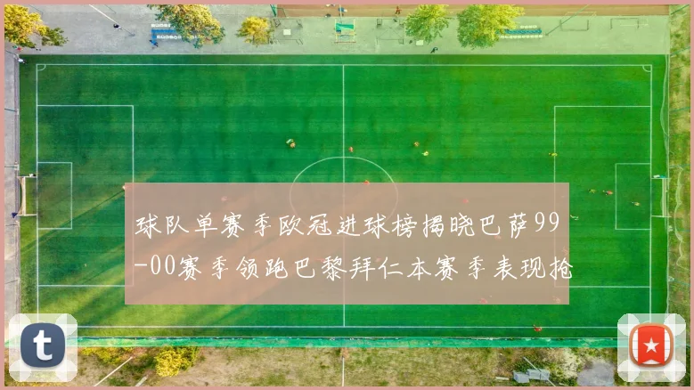 球队单赛季欧冠进球榜揭晓巴萨99-00赛季领跑巴黎拜仁本赛季表现抢眼