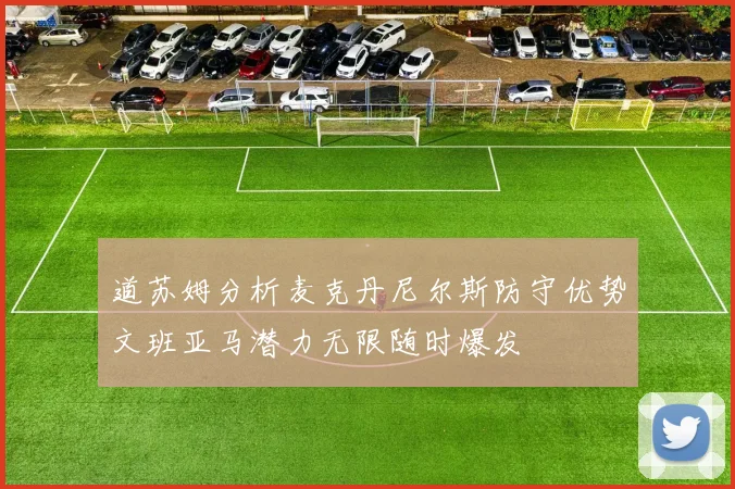 道苏姆分析麦克丹尼尔斯防守优势文班亚马潜力无限随时爆发