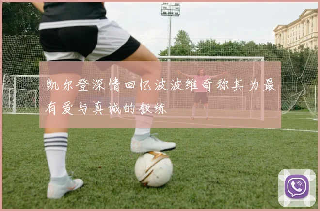 凯尔登深情回忆波波维奇称其为最有爱与真诚的教练
