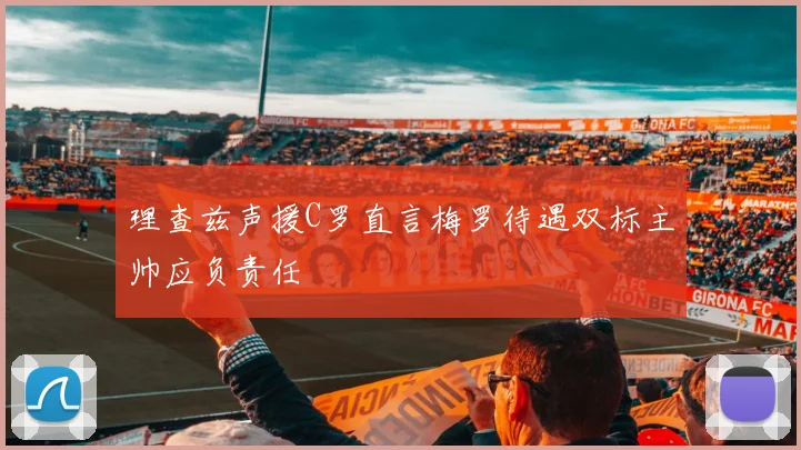 理查兹声援C罗直言梅罗待遇双标主帅应负责任
