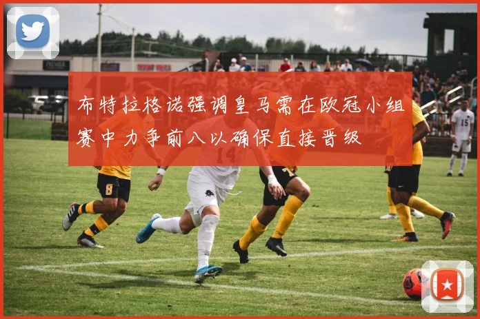 布特拉格诺强调皇马需在欧冠小组赛中力争前八以确保直接晋级